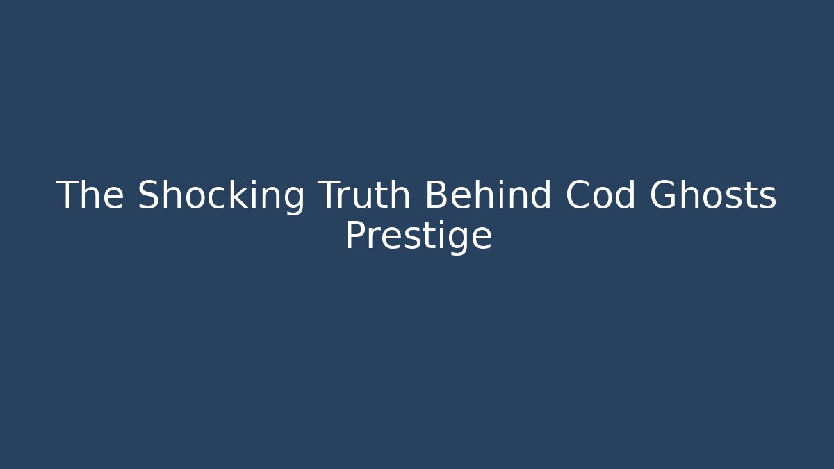 The Shocking Truth Behind Cod Ghosts Prestige