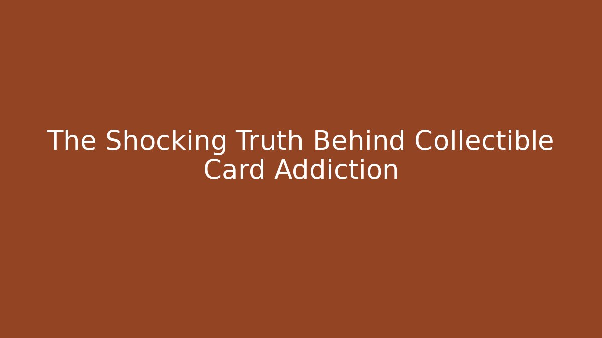 The Shocking Truth Behind Collectible Card Addiction