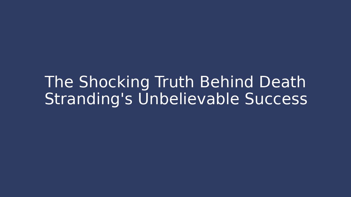 The Shocking Truth Behind Death Stranding's Unbelievable Success