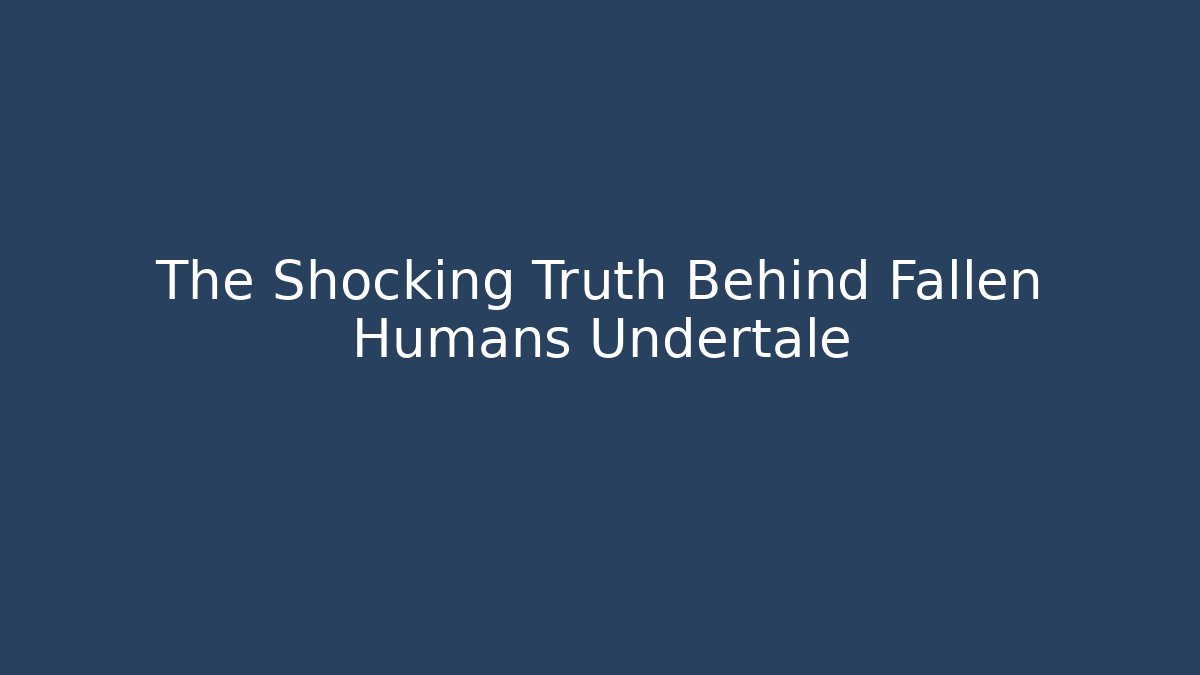 The Shocking Truth Behind Fallen Humans Undertale