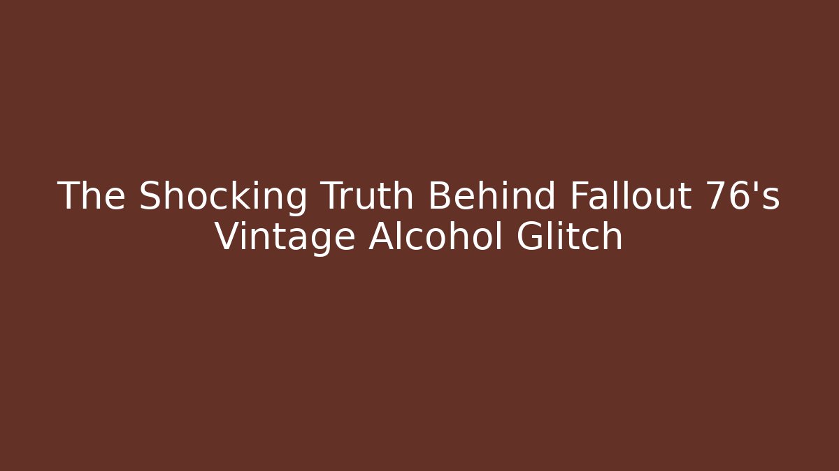 The Shocking Truth Behind Fallout 76's Vintage Alcohol Glitch
