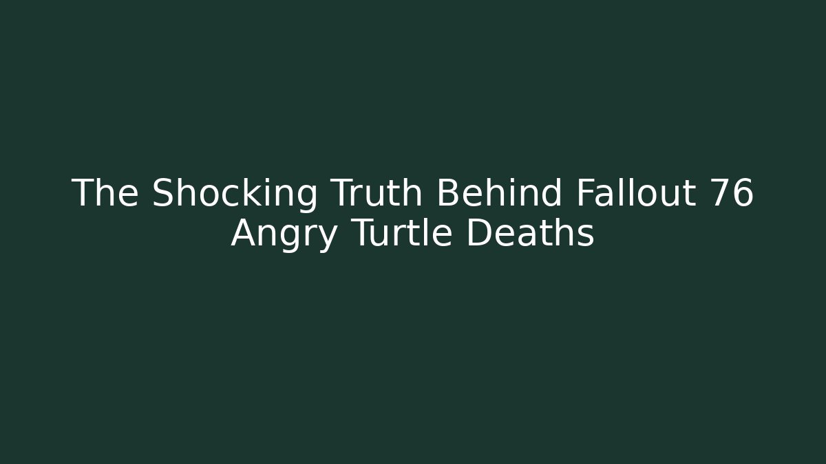 The Shocking Truth Behind Fallout 76 Angry Turtle Deaths