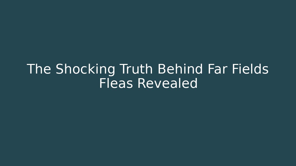 The Shocking Truth Behind Far Fields Fleas Revealed