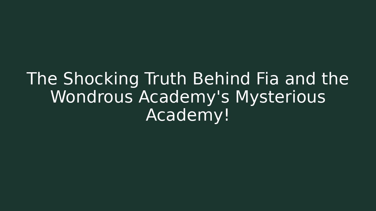 The Shocking Truth Behind Fia and the Wondrous Academy's Mysterious Academy!