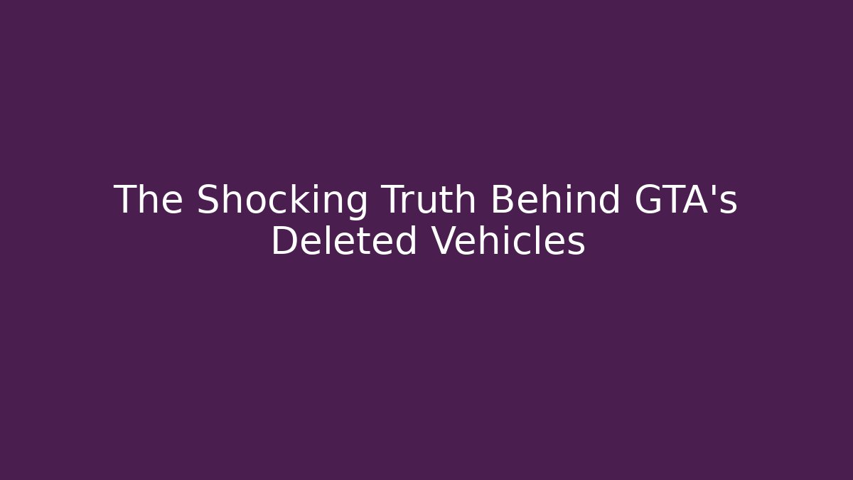 The Shocking Truth Behind GTA’s Deleted Vehicles