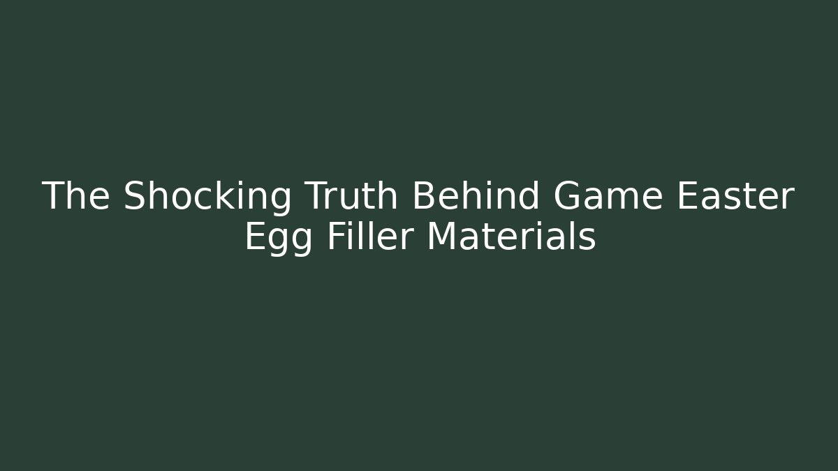 The Shocking Truth Behind Game Easter Egg Filler Materials