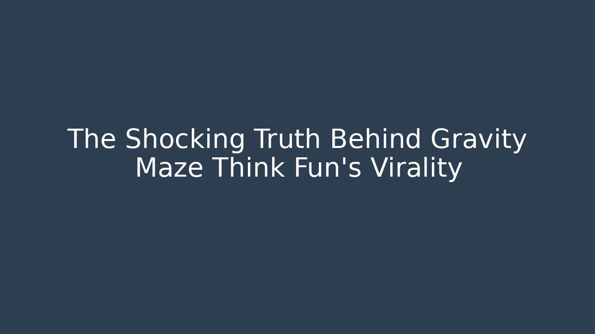 The Shocking Truth Behind Gravity Maze Think Fun's Virality