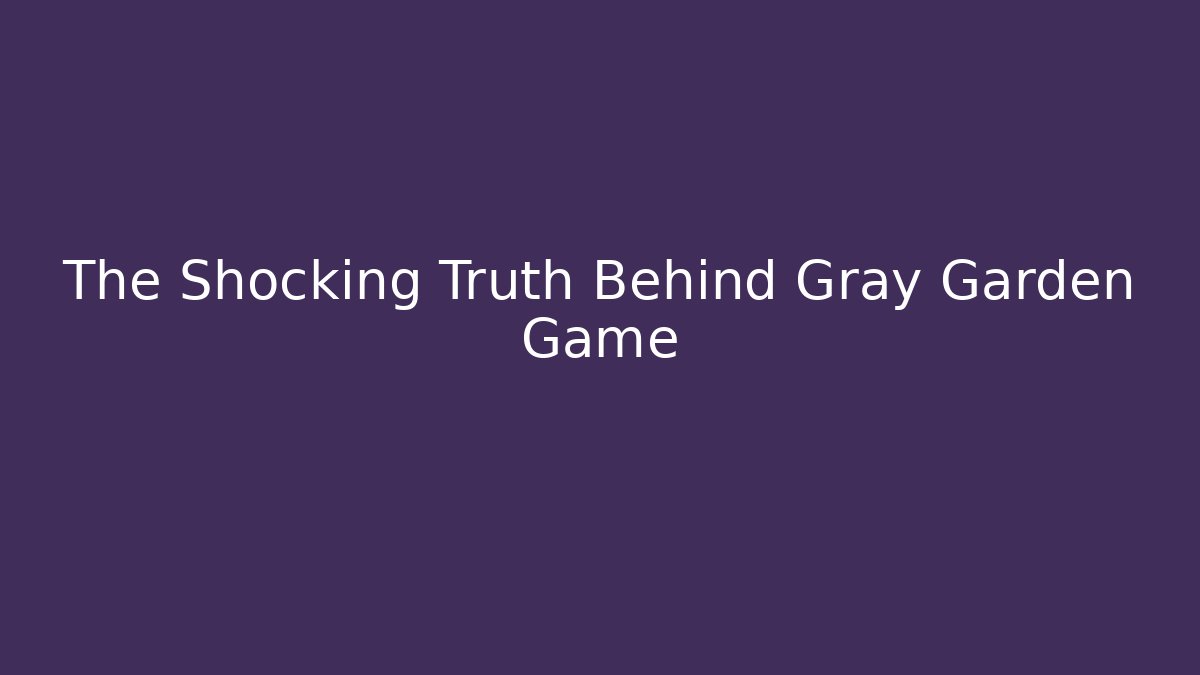 The Shocking Truth Behind Gray Garden Game