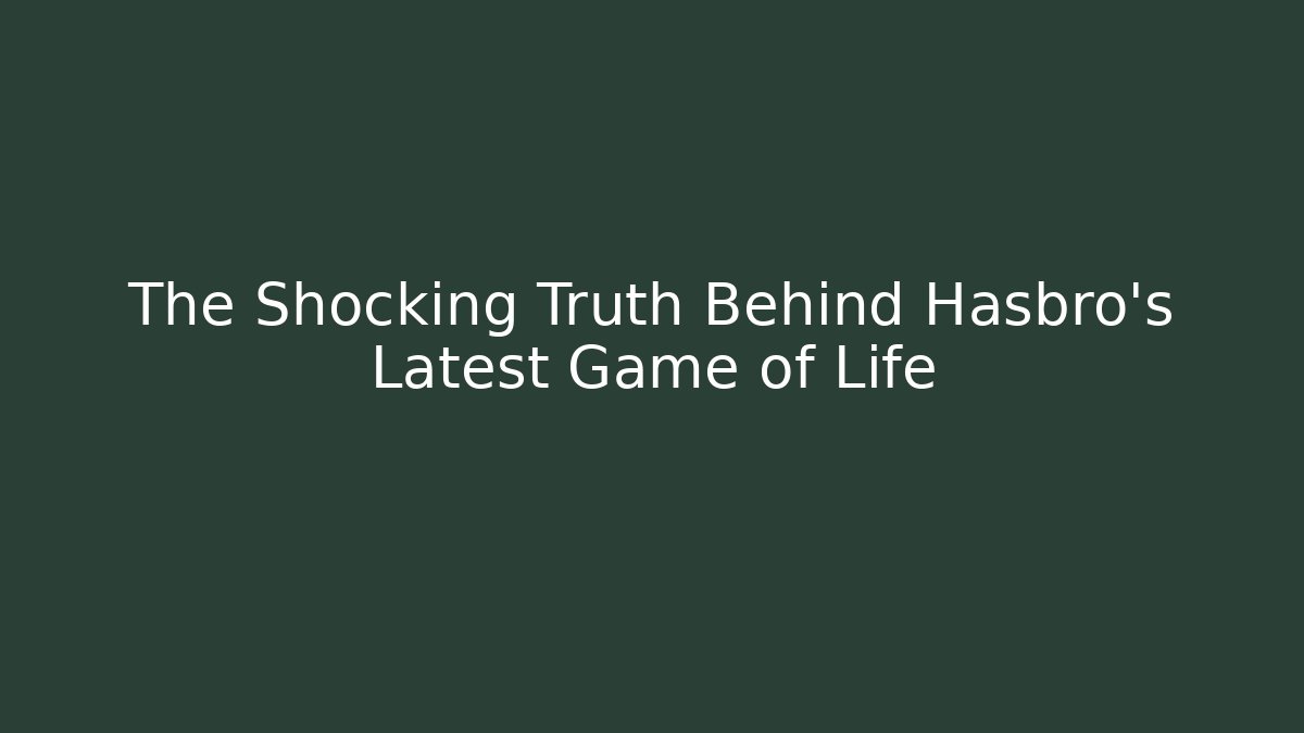 The Shocking Truth Behind Hasbro's Latest Game of Life