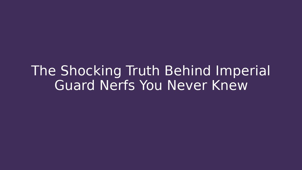 The Shocking Truth Behind Imperial Guard Nerfs You Never Knew