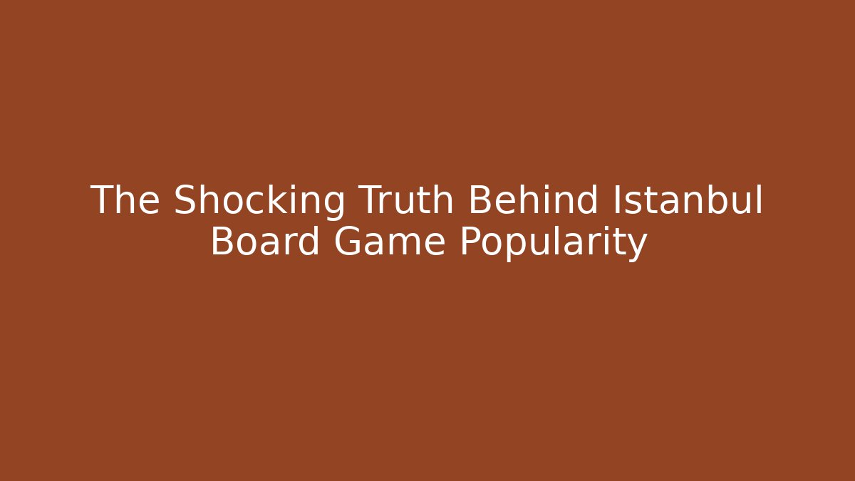 The Shocking Truth Behind Istanbul Board Game Popularity