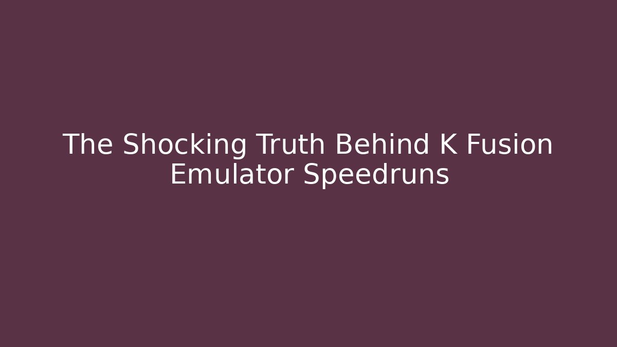 The Shocking Truth Behind K Fusion Emulator Speedruns