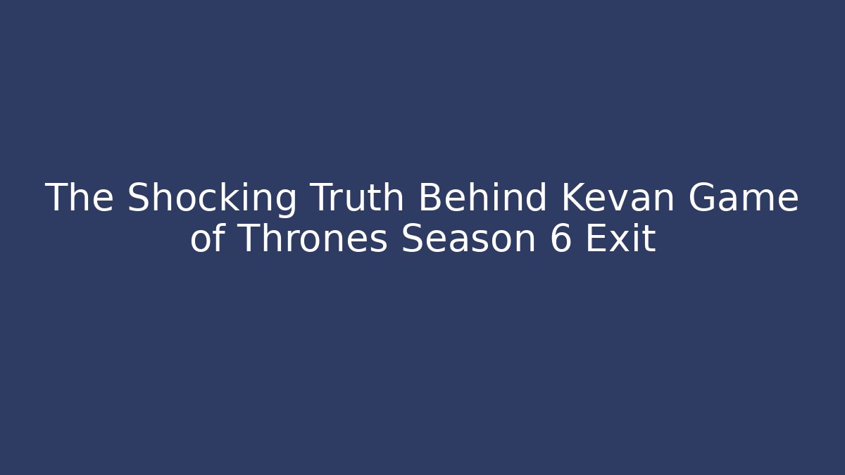 The Shocking Truth Behind Kevan Game of Thrones Season 6 Exit