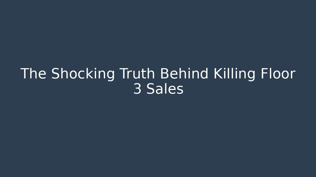 The Shocking Truth Behind Killing Floor 3 Sales