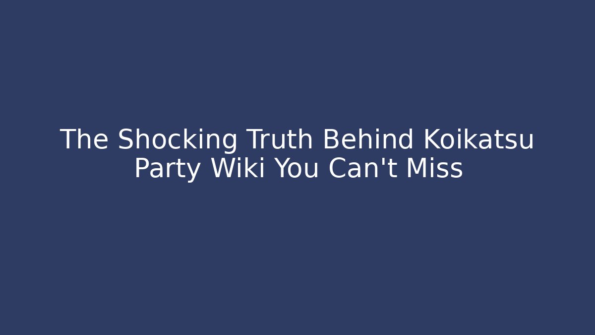 The Shocking Truth Behind Koikatsu Party Wiki You Can’t Miss