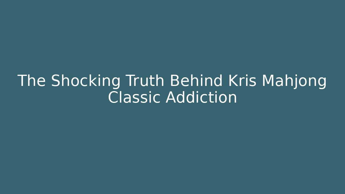The Shocking Truth Behind Kris Mahjong Classic Addiction