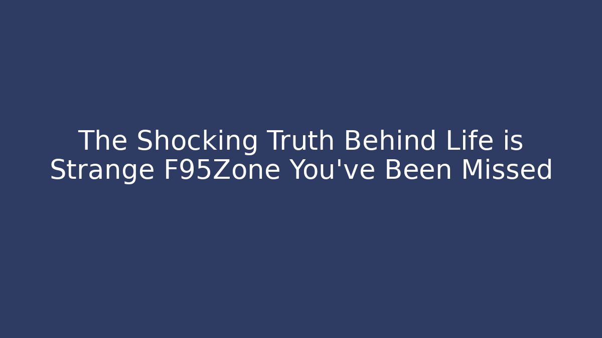 The Shocking Truth Behind Life is Strange F95Zone You’ve Been Missed