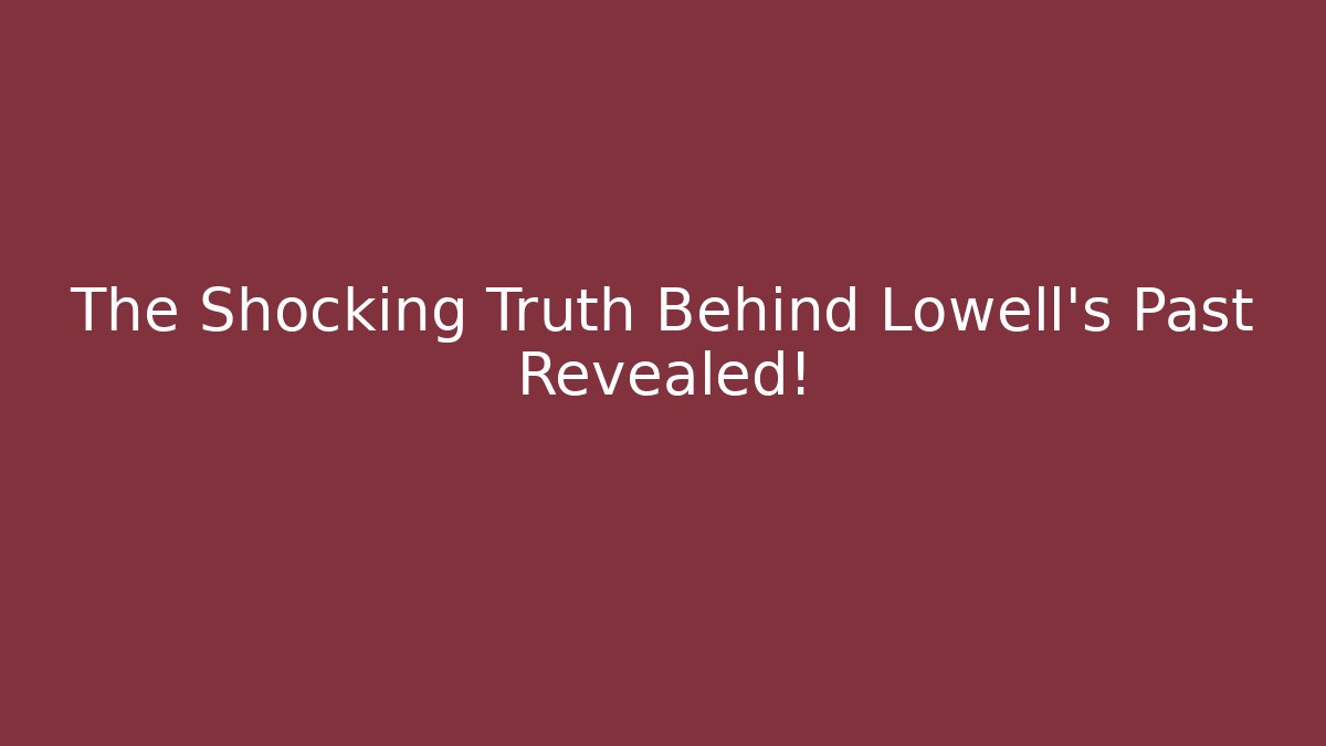 The Shocking Truth Behind Lowell's Past Revealed!
