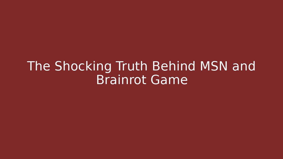The Shocking Truth Behind MSN and Brainrot Game