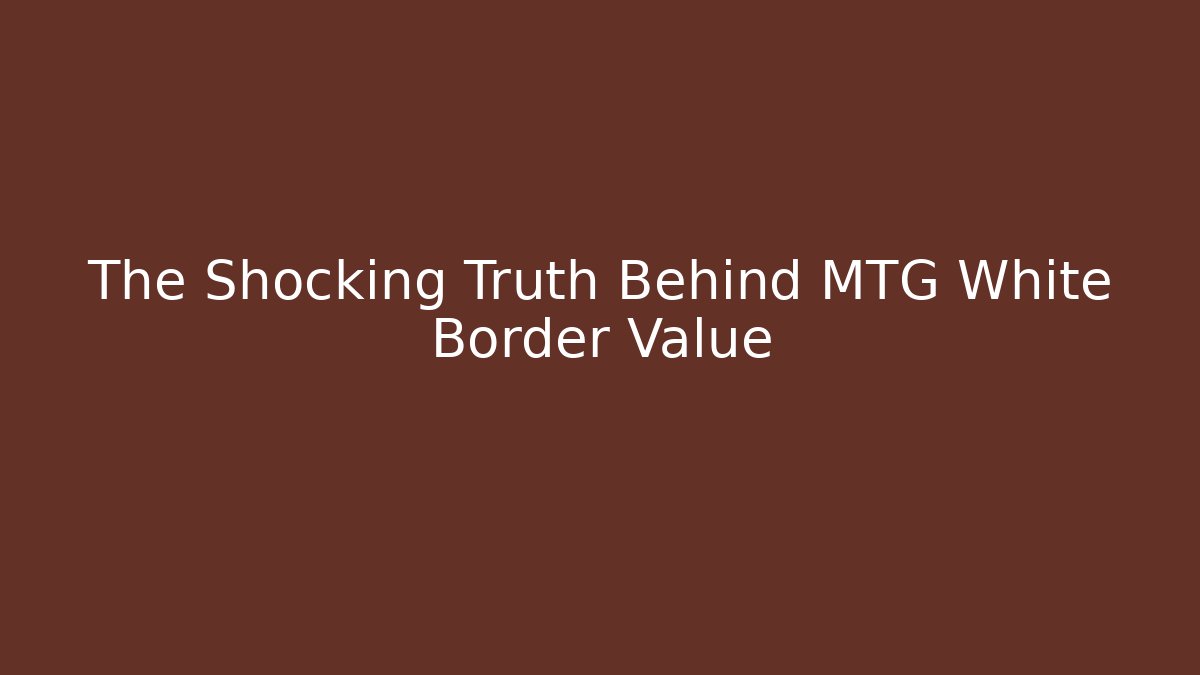 The Shocking Truth Behind MTG White Border Value