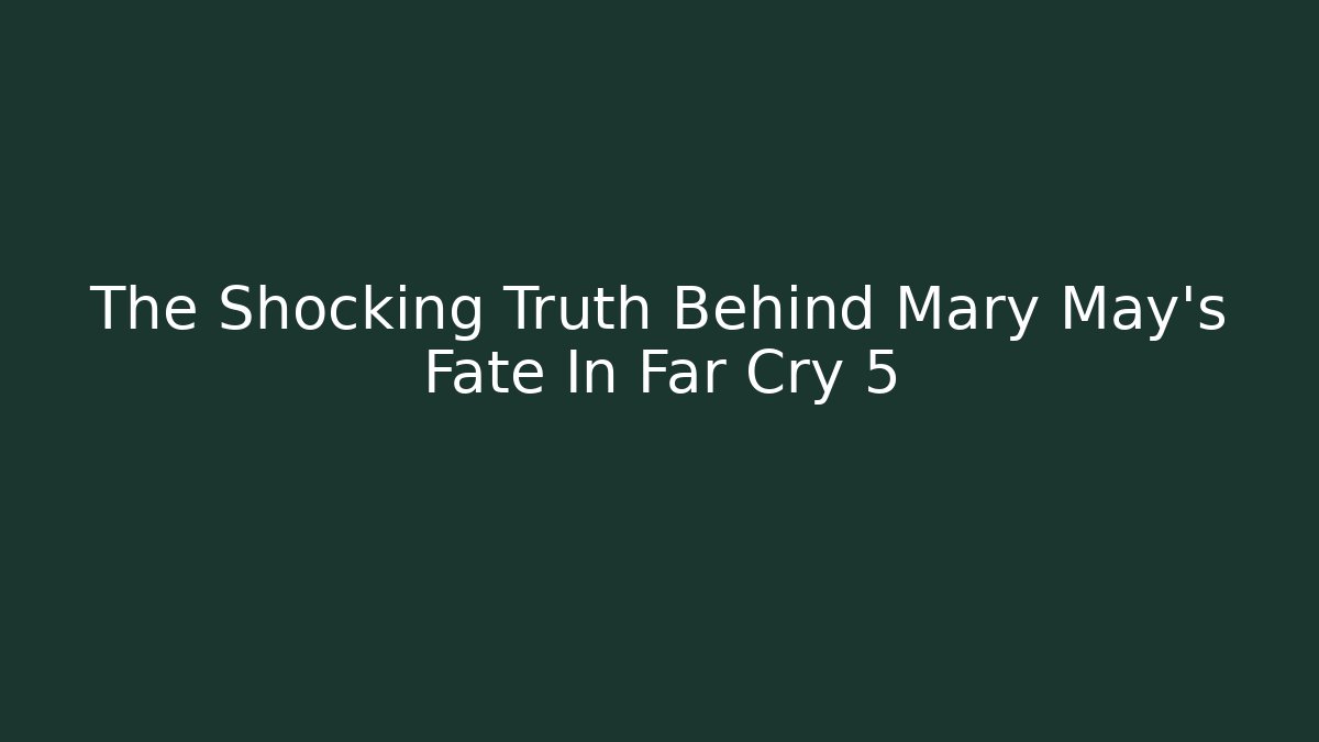 The Shocking Truth Behind Mary May's Fate In Far Cry 5