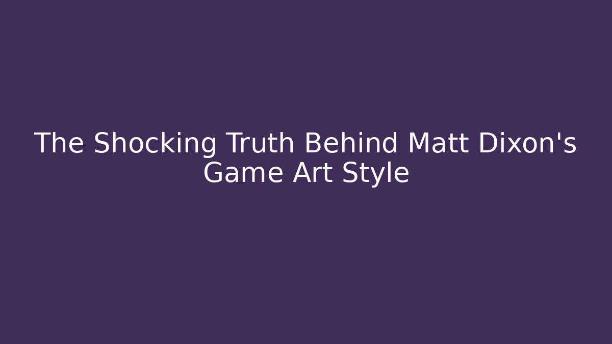 The Shocking Truth Behind Matt Dixon's Game Art Style