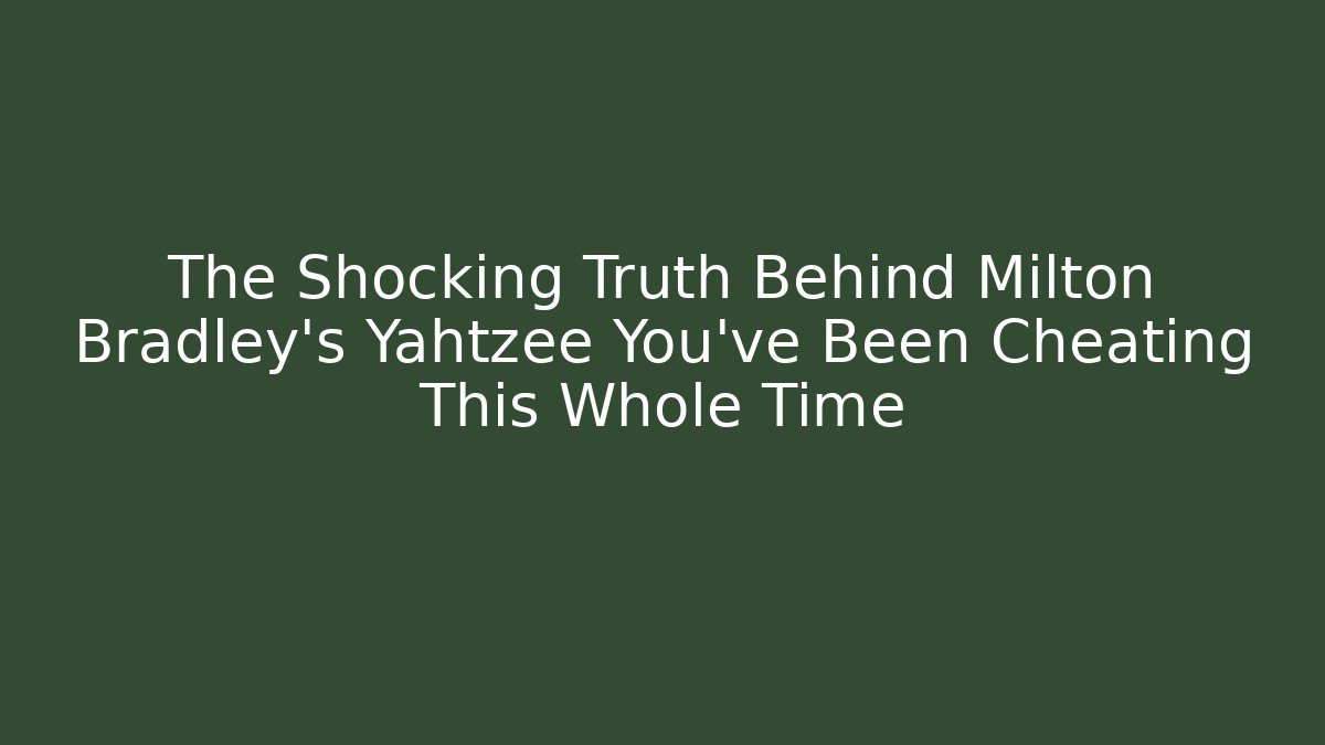 The Shocking Truth Behind Milton Bradley's Yahtzee You've Been Cheating This Whole Time