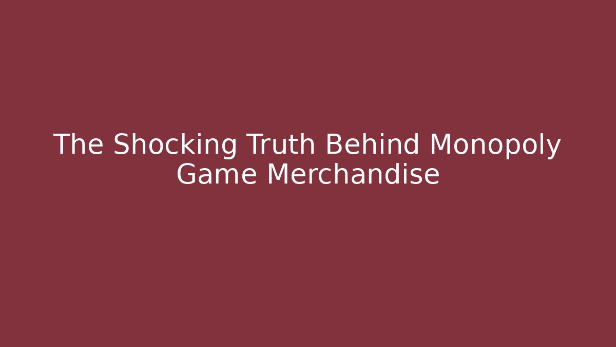 The Shocking Truth Behind Monopoly Game Merchandise