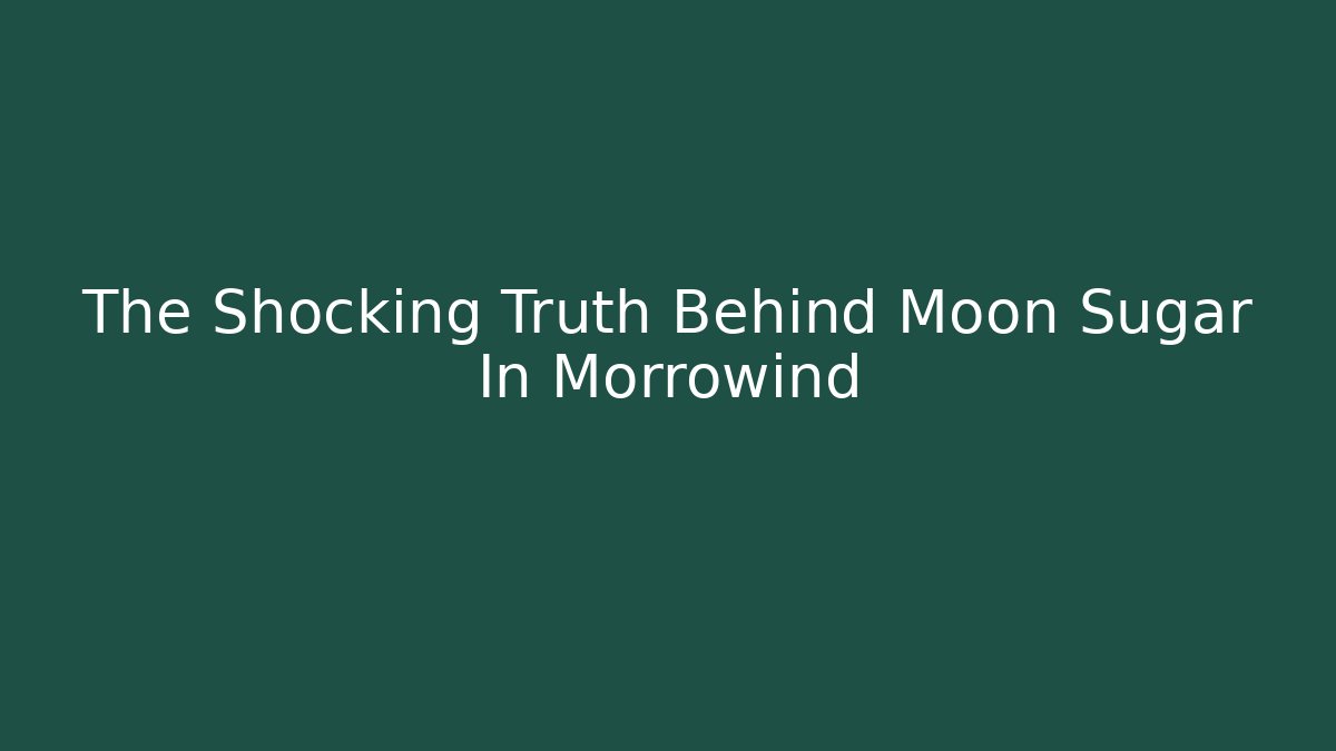 The Shocking Truth Behind Moon Sugar In Morrowind