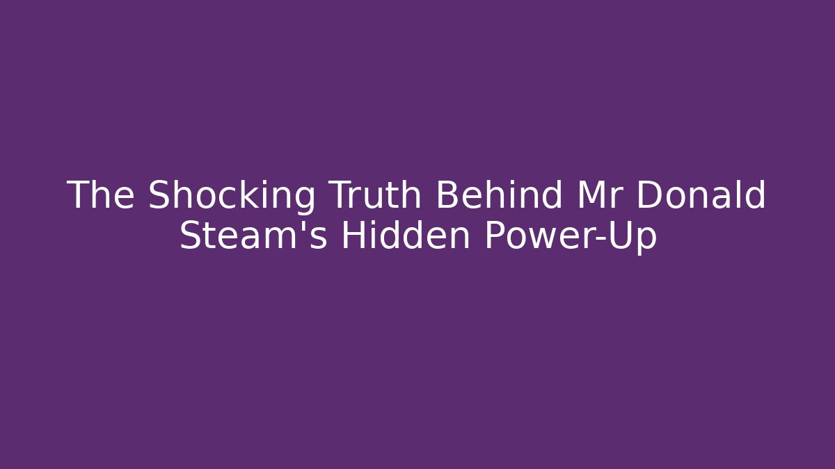 The Shocking Truth Behind Mr Donald Steam's Hidden Power-Up