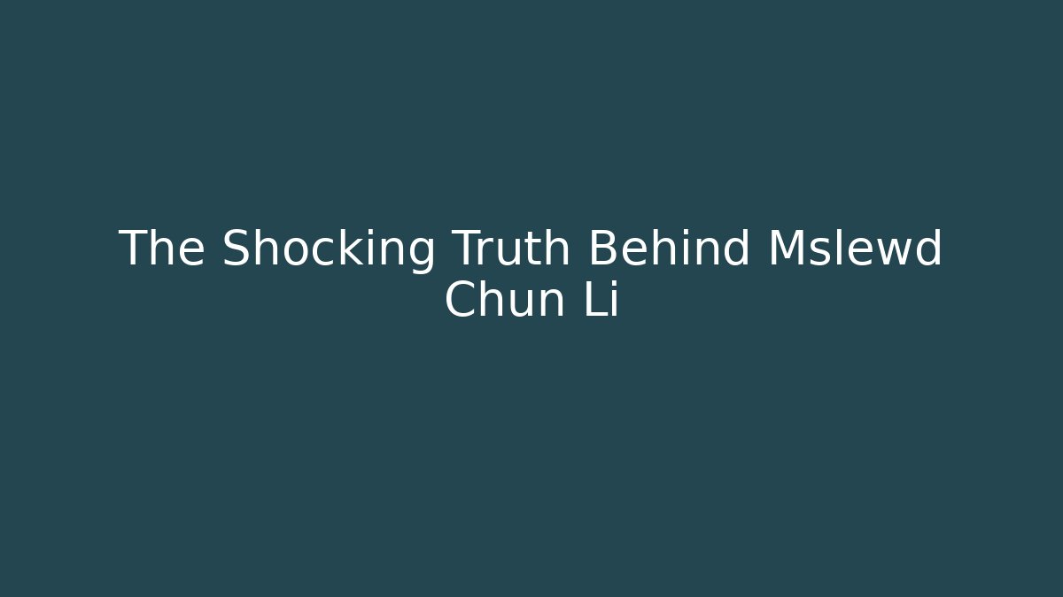 The Shocking Truth Behind Mslewd Chun Li