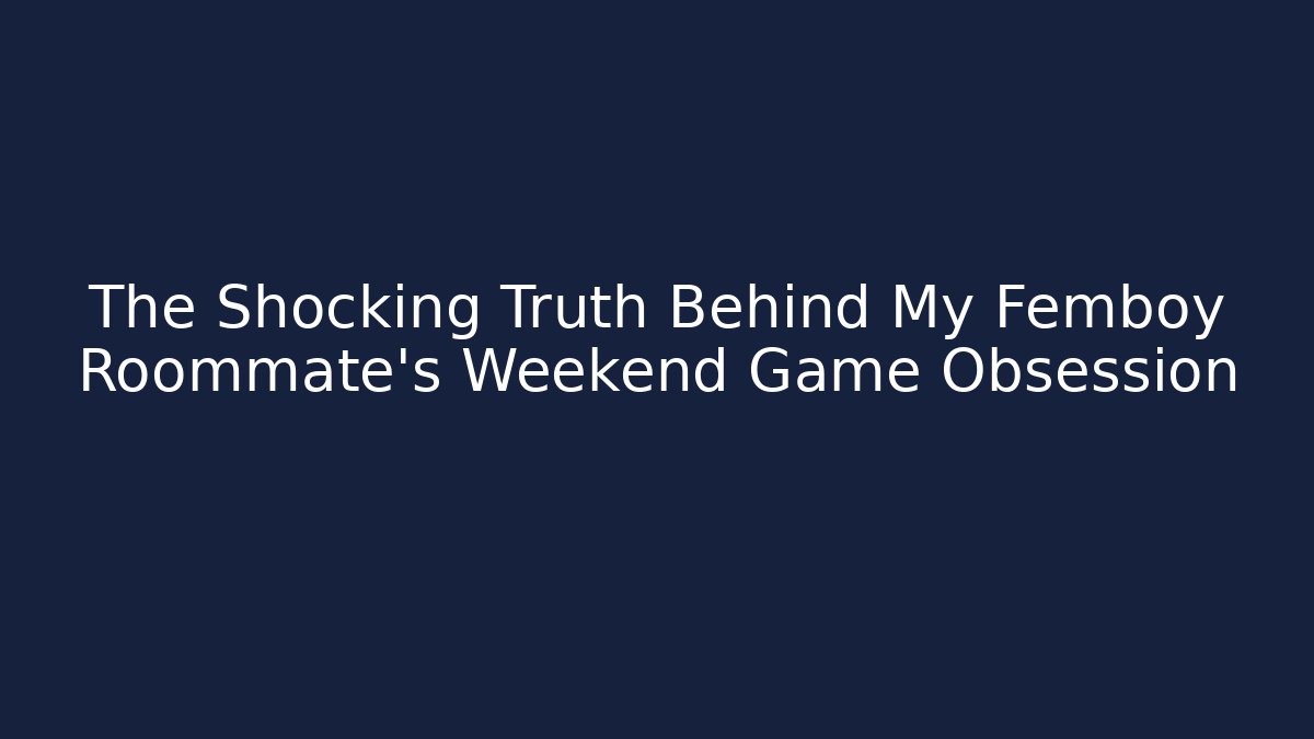 The Shocking Truth Behind My Femboy Roommate's Weekend Game Obsession