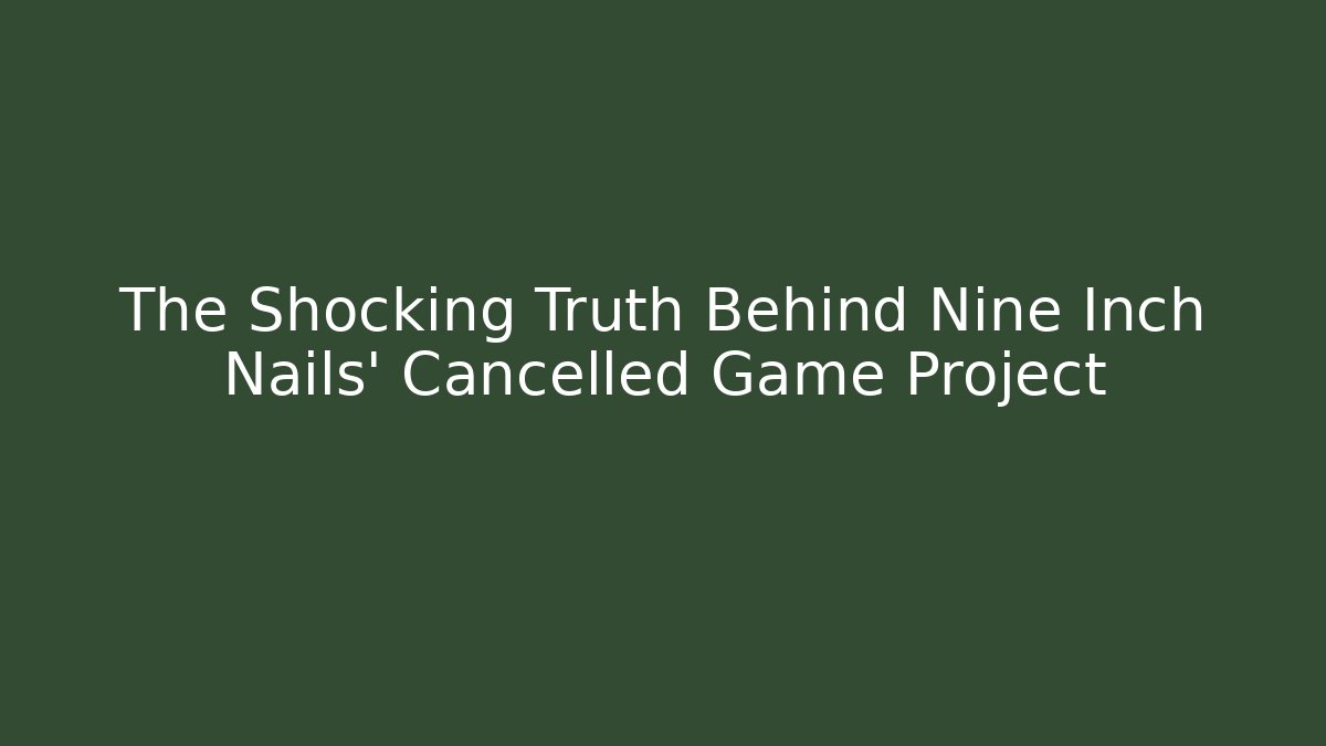 The Shocking Truth Behind Nine Inch Nails' Cancelled Game Project