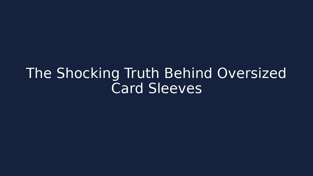 The Shocking Truth Behind Oversized Card Sleeves
