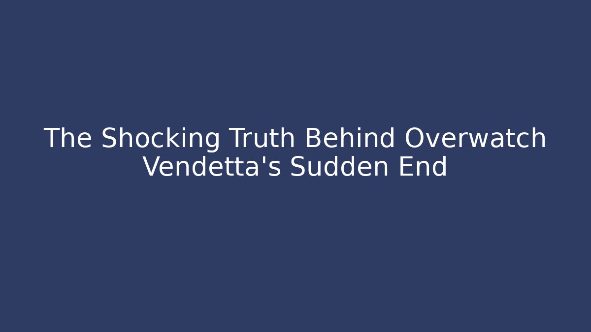 The Shocking Truth Behind Overwatch Vendetta's Sudden End