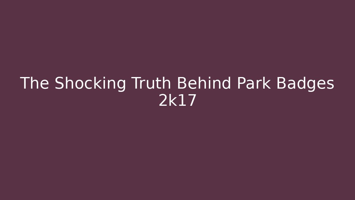 The Shocking Truth Behind Park Badges 2k17 - Vintage E-Juice