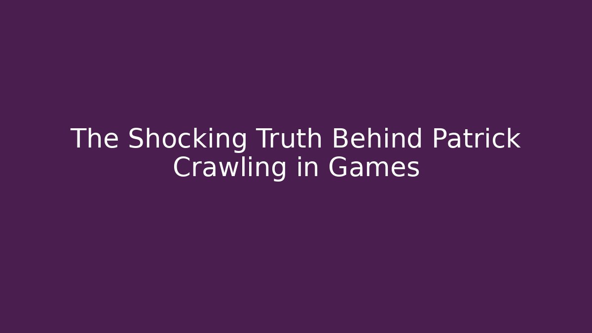 The Shocking Truth Behind Patrick Crawling in Games