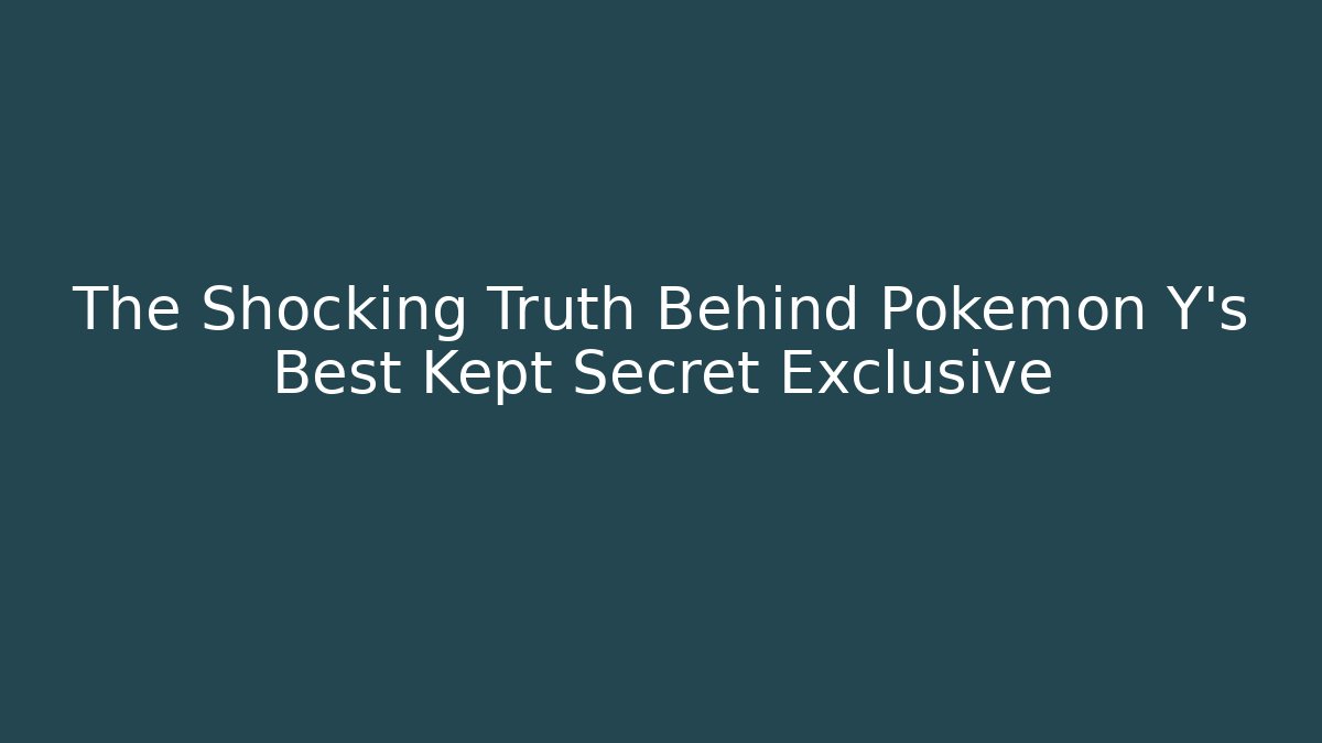 The Shocking Truth Behind Pokemon Y's Best Kept Secret Exclusive