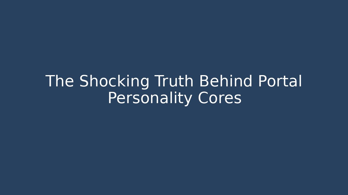 The Shocking Truth Behind Portal Personality Cores