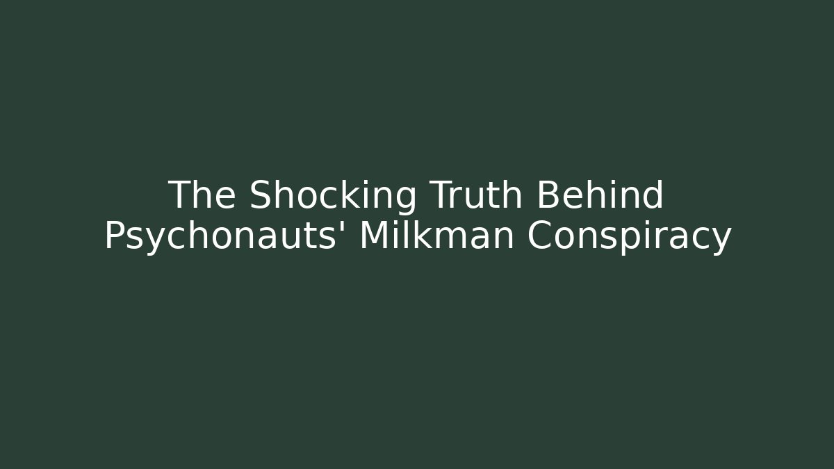 The Shocking Truth Behind Psychonauts' Milkman Conspiracy