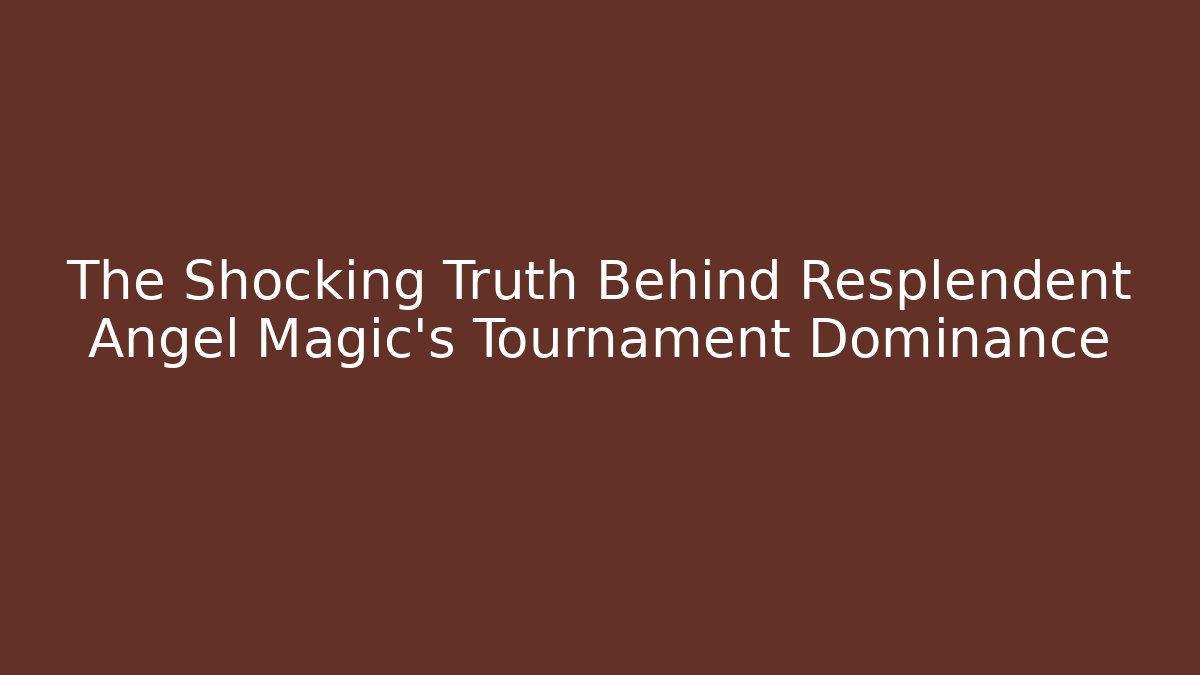 The Shocking Truth Behind Resplendent Angel Magic's Tournament Dominance