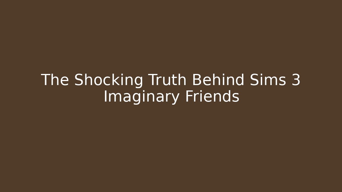 The Shocking Truth Behind Sims 3 Imaginary Friends