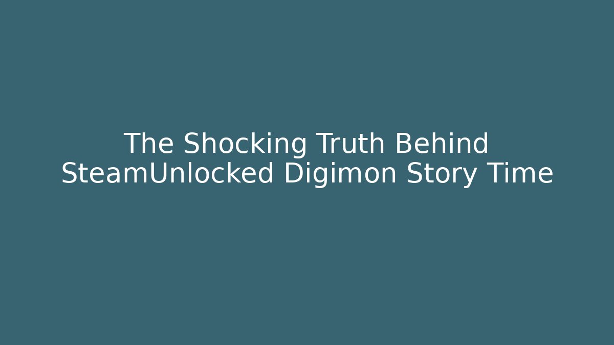 The Shocking Truth Behind SteamUnlocked Digimon Story Time