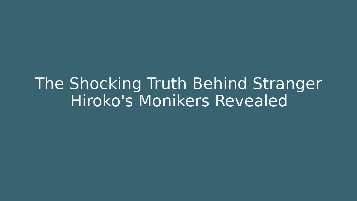 The Shocking Truth Behind Stranger Hiroko's Monikers Revealed