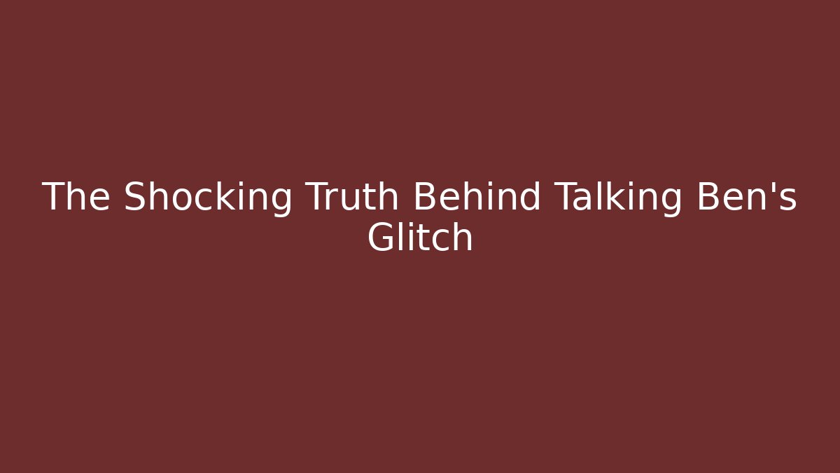 The Shocking Truth Behind Talking Ben's Glitch