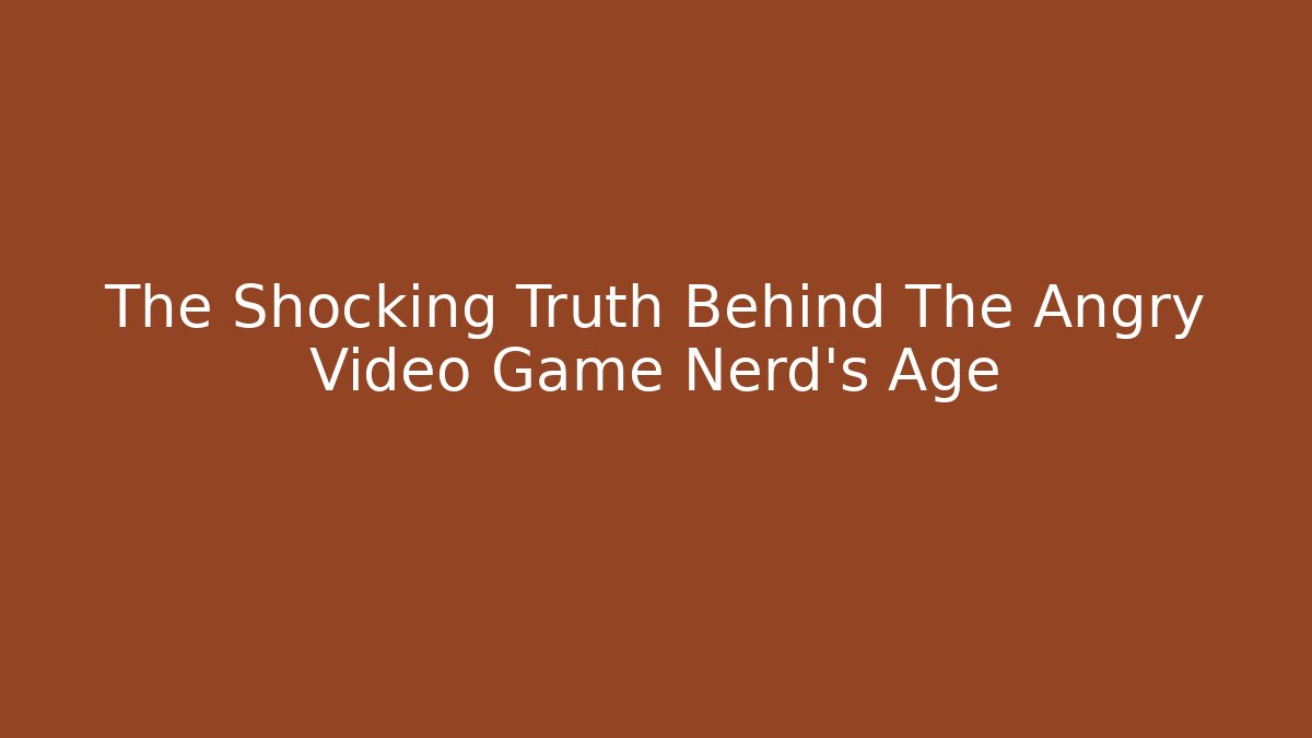 The Shocking Truth Behind The Angry Video Game Nerd's Age