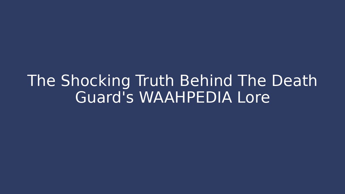 The Shocking Truth Behind The Death Guard's WAAHPEDIA Lore