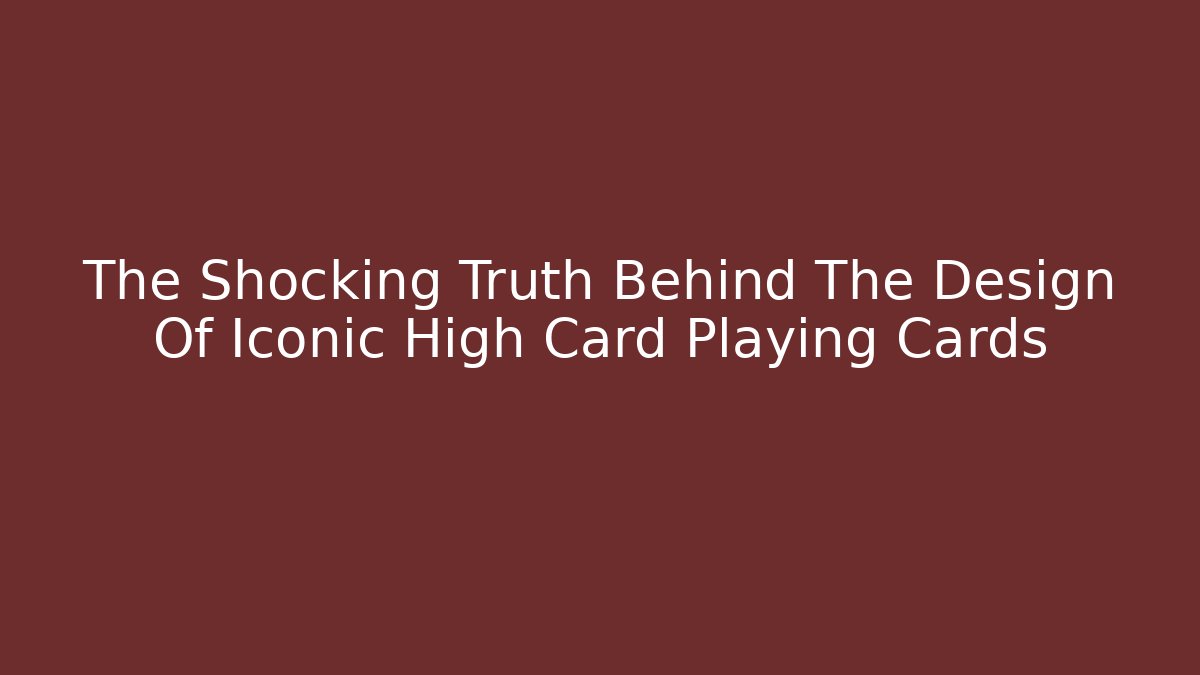 The Shocking Truth Behind The Design Of Iconic High Card Playing Cards