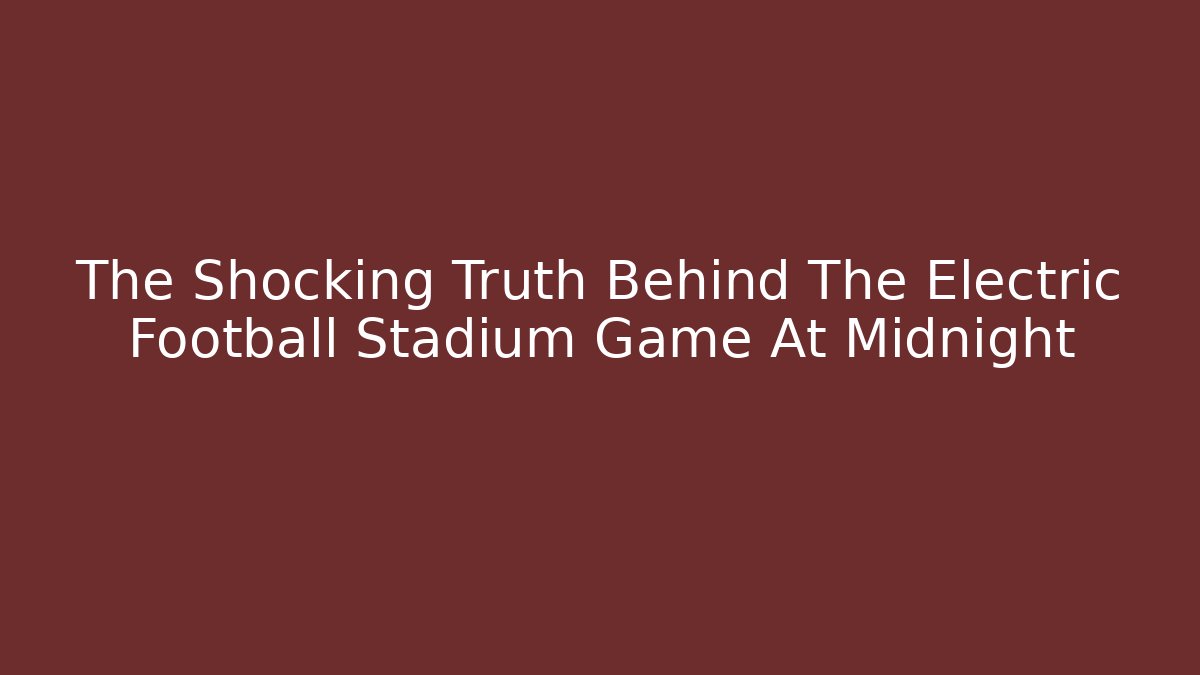 The Shocking Truth Behind The Electric Football Stadium Game At Midnight
