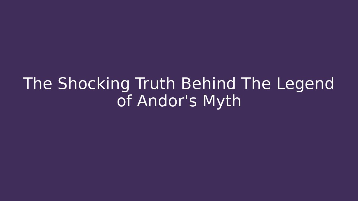 The Shocking Truth Behind The Legend of Andor's Myth